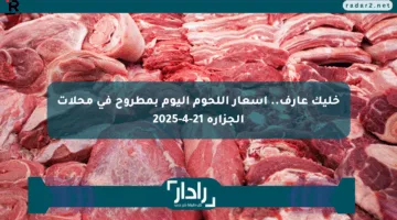 خليك عارف.. أسعار اللحوم اليوم بمطروح في محلات الجزارة 21-4-2025